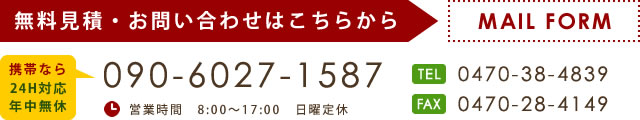 無料見積・お問い合わせはこちらから mobile:090-6027-1587 tel:0470-38-4839 fax:0470-28-4149 mailform