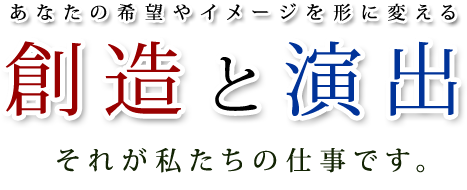 あなたの希望やイメージを形に変える 創造と演出