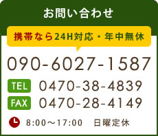 お問い合わせ 24H対応・年中無休 mobile:090-6027-1587 tel:0470-38-4839 fax:0470-28-4149